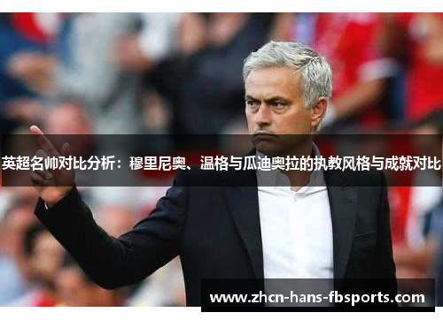 英超名帅对比分析：穆里尼奥、温格与瓜迪奥拉的执教风格与成就对比