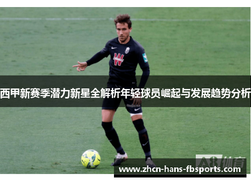 西甲新赛季潜力新星全解析年轻球员崛起与发展趋势分析