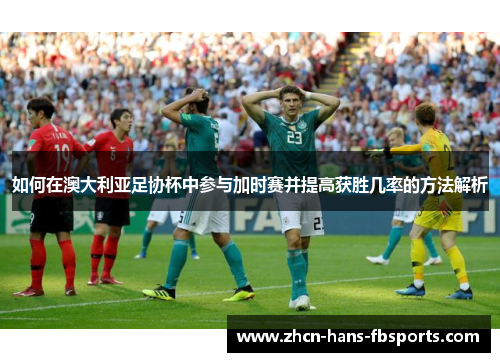 如何在澳大利亚足协杯中参与加时赛并提高获胜几率的方法解析