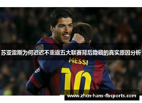 苏亚雷斯为何迟迟不重返五大联赛背后隐藏的真实原因分析