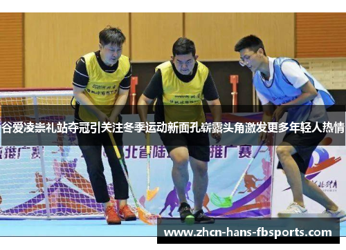 谷爱凌崇礼站夺冠引关注冬季运动新面孔崭露头角激发更多年轻人热情