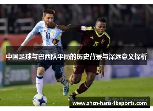 中国足球与巴西队平局的历史背景与深远意义探析