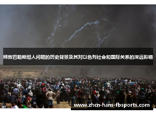 释放巴勒斯坦人问题的历史背景及其对以色列社会和国际关系的深远影响