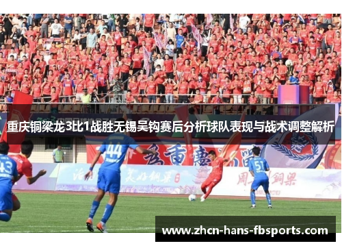重庆铜梁龙3比1战胜无锡吴钩赛后分析球队表现与战术调整解析