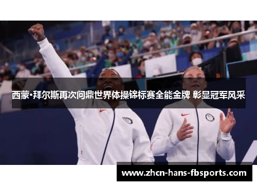 西蒙·拜尔斯再次问鼎世界体操锦标赛全能金牌 彰显冠军风采