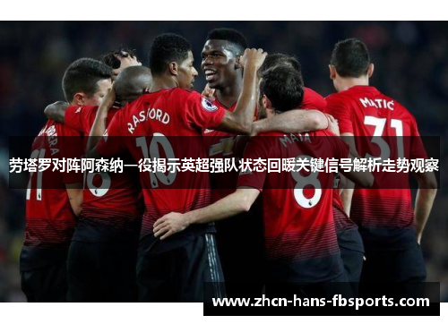 劳塔罗对阵阿森纳一役揭示英超强队状态回暖关键信号解析走势观察