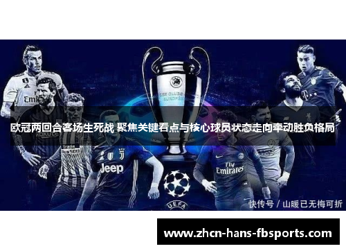 欧冠两回合客场生死战 聚焦关键看点与核心球员状态走向牵动胜负格局