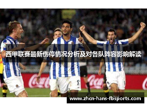 西甲联赛最新伤停情况分析及对各队阵容影响解读