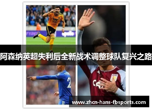 阿森纳英超失利后全新战术调整球队复兴之路