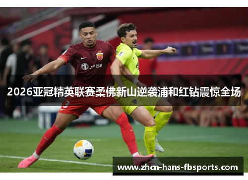 2026亚冠精英联赛柔佛新山逆袭浦和红钻震惊全场