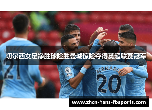 切尔西女足净胜球险胜曼城惊险夺得英超联赛冠军