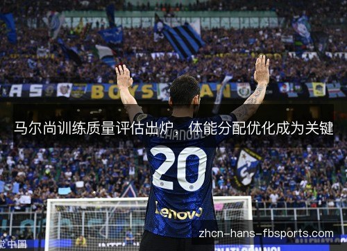 马尔尚训练质量评估出炉，体能分配优化成为关键